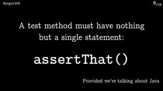 /24@yegor256 8
A test method must have nothing
but a single statement:
assertThat()
Provided we’re talking about Java
 