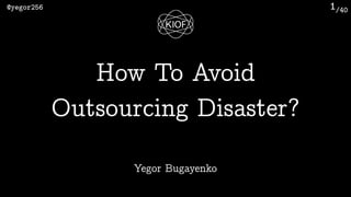 /40@yegor256 1
Yegor Bugayenko
How To Avoid 
Outsourcing Disaster?
 