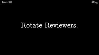/40@yegor256 28
Rotate Reviewers.
 