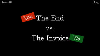 /40@yegor256 5
The End
The Invoice
vs.
You
We
 