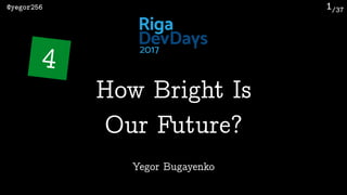/37@yegor256 1
Yegor Bugayenko
How Bright Is 
Our Future?
4
 