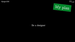 /37@yegor256 11
Be a designer
My plan
 