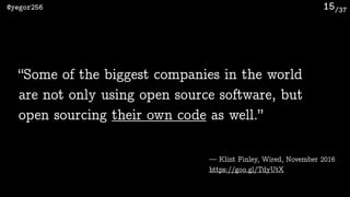 /37@yegor256 15
— Klint Finley, Wired, November 2016
https://goo.gl/TdyUtX
“Some of the biggest companies in the world
are not only using open source software, but
open sourcing their own code as well.”
 