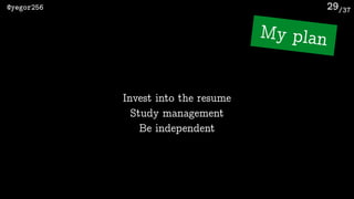 /37@yegor256 29
My plan
Invest into the resume
Study management
Be independent
 