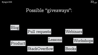 /37@yegor256 33
Possible “giveaways”:
Blog
Product
StackOverﬂow
Lessons
Webinars
Books
Pull requests
Workshops
 