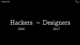 /37@yegor256 7
vs.Hackers
2000
Designers
2017
 