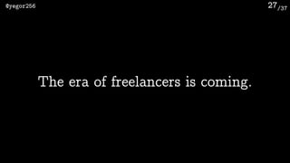 /37@yegor256 27
The era of freelancers is coming.
 