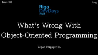 /42@yegor256 1
Yegor Bugayenko
What’s Wrong With 
Object-Oriented Programming
 
