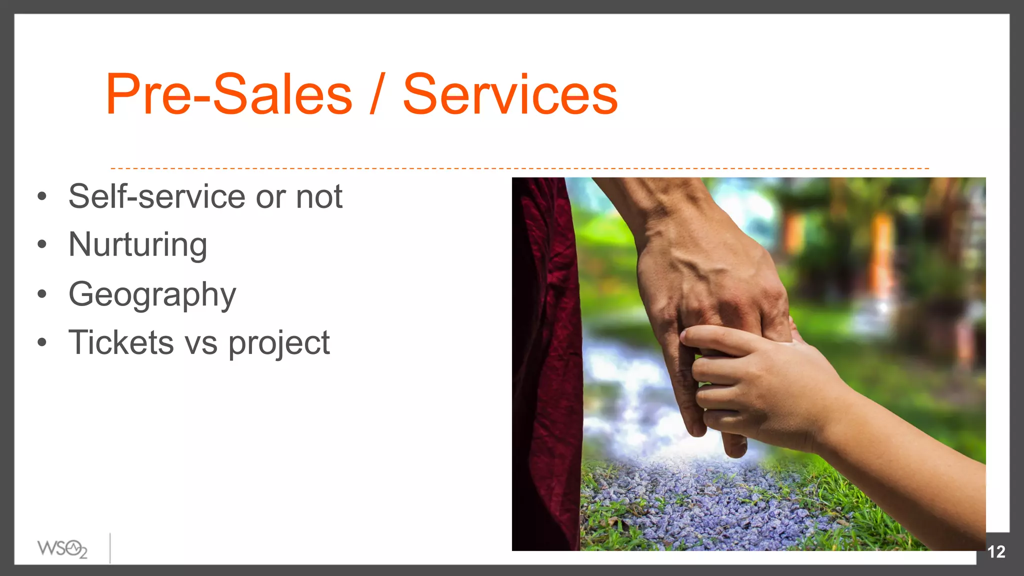 Pre-Sales / Services
•  Self-service or not
•  Nurturing
•  Geography
•  Tickets vs project
12
 