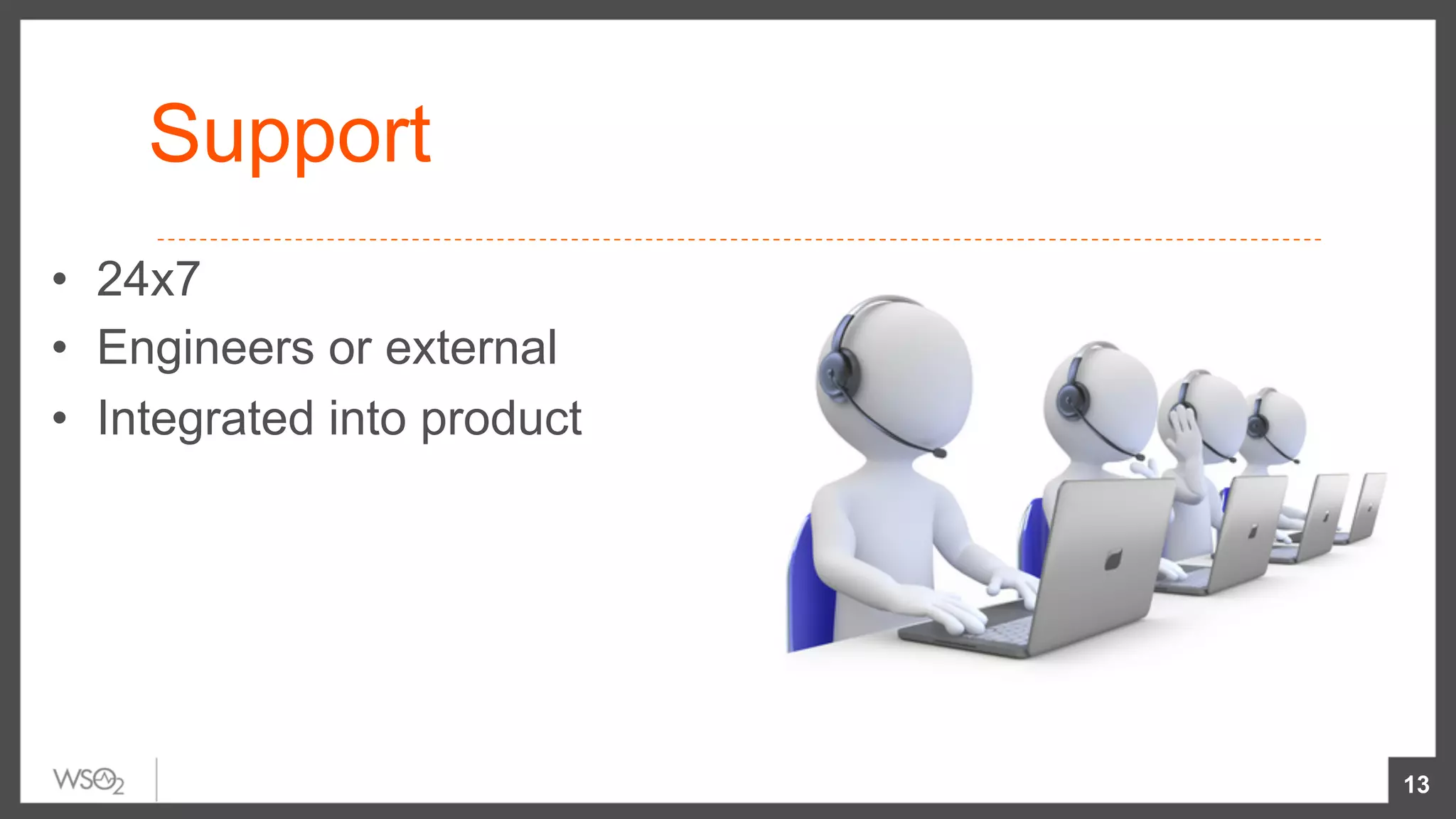 Support
•  24x7
•  Engineers or external
•  Integrated into product
13
 