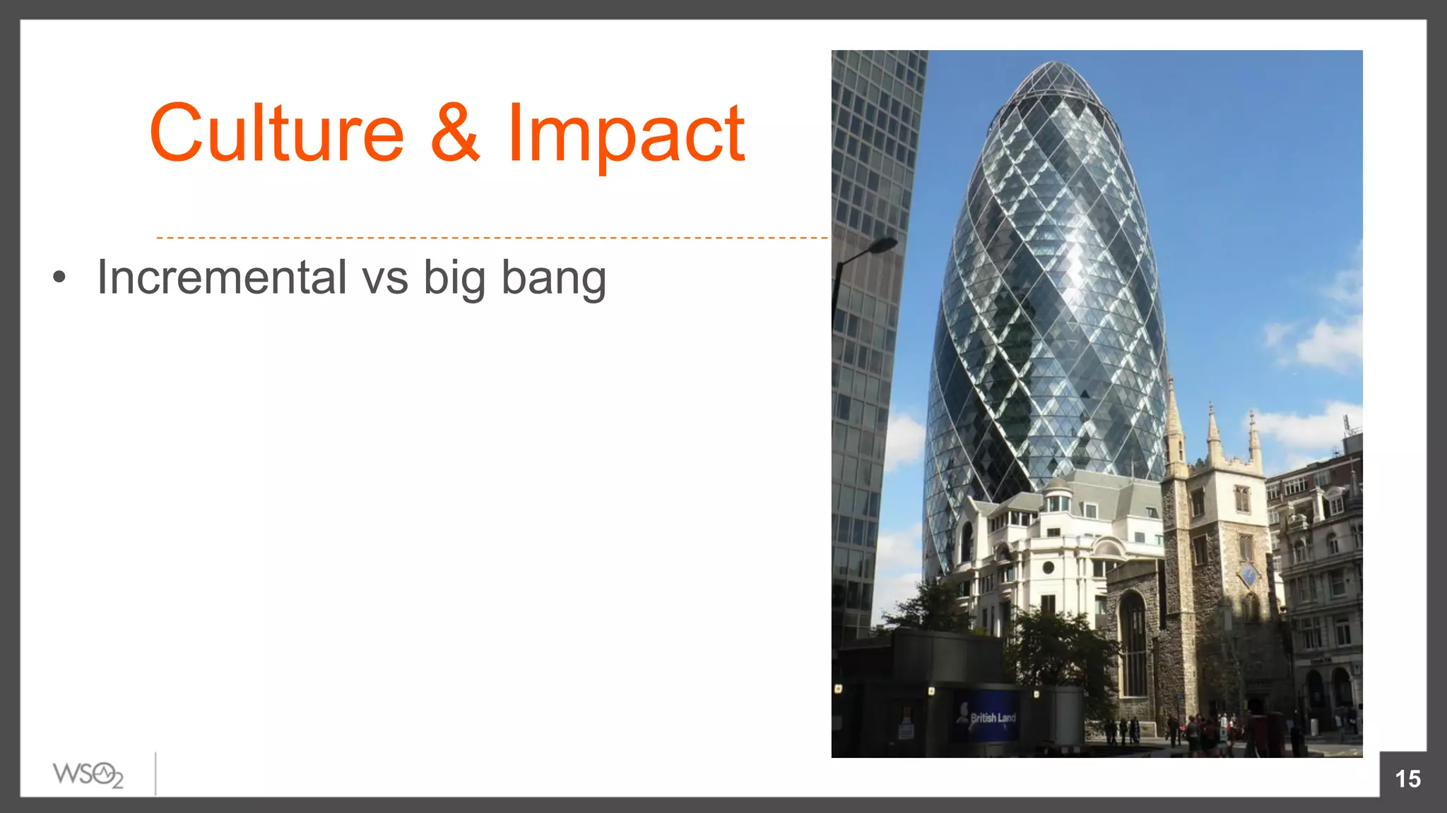 Culture & Impact
•  Incremental vs big bang
15
 