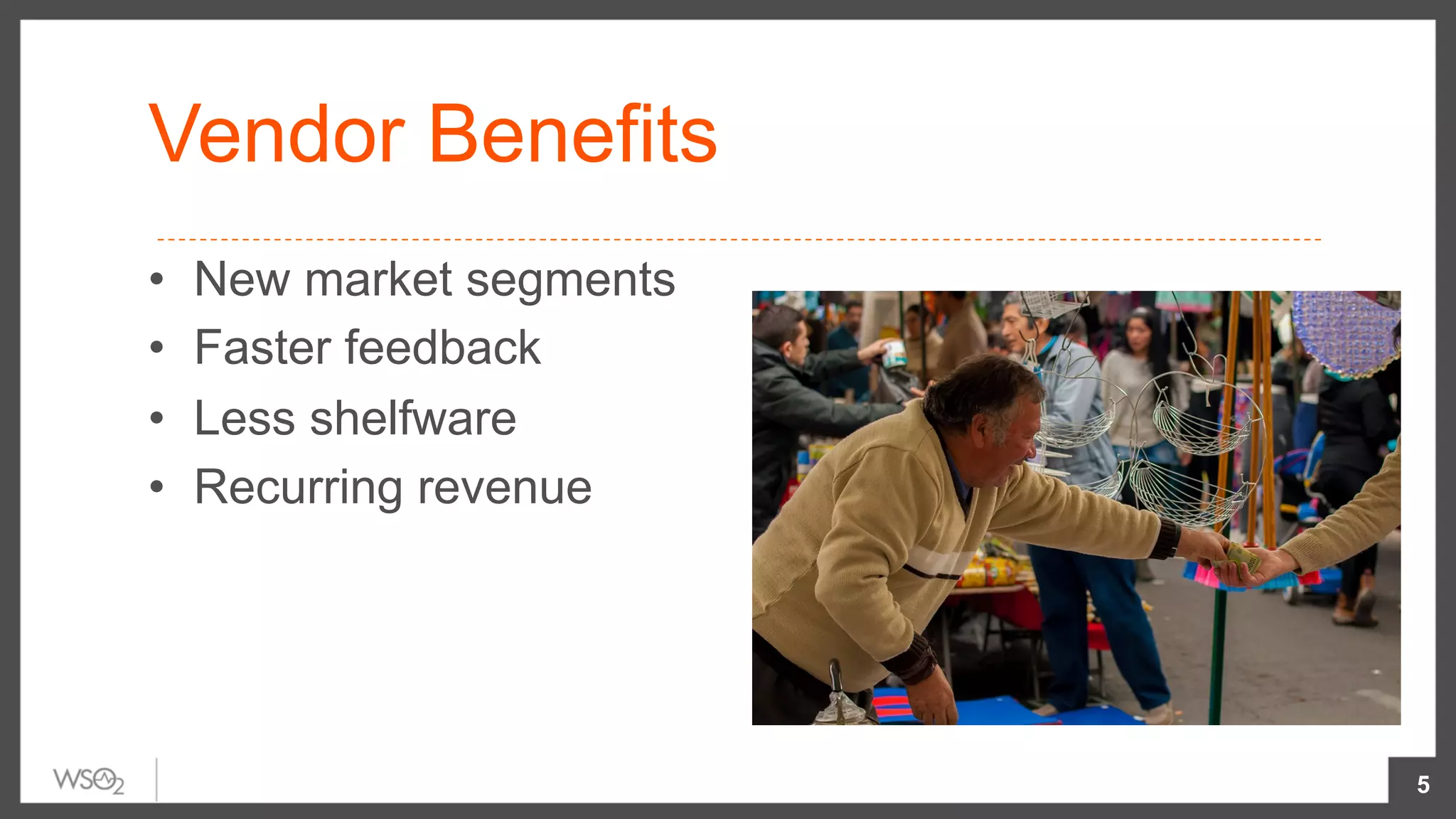 Vendor Benefits
•  New market segments
•  Faster feedback
•  Less shelfware
•  Recurring revenue
5
 
