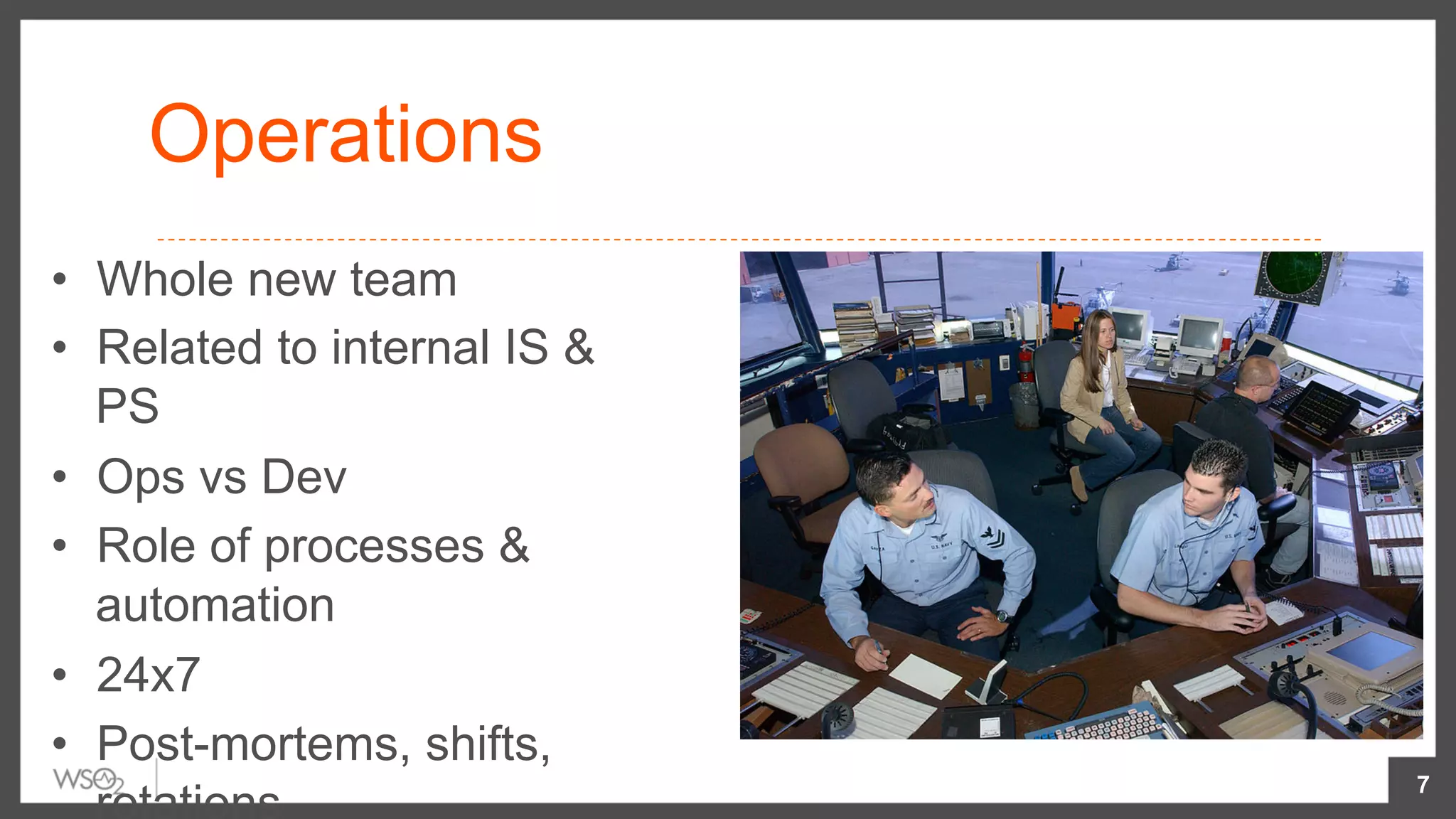 Operations
•  Whole new team
•  Related to internal IS &
PS
•  Ops vs Dev
•  Role of processes &
automation
•  24x7
•  Post-mortems, shifts,
7
 