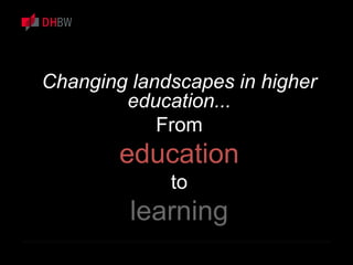 Changing landscapes in higher
education...
From
education
to
learning
 