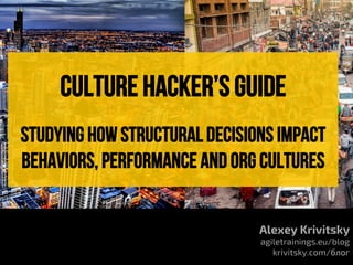 Alexey Krivitsky
agiletrainings.eu/blog
krivitsky.com/блог
culture hacker’s guide
Studying how structural decisions impact
behaviors, performance and org cultures
 
