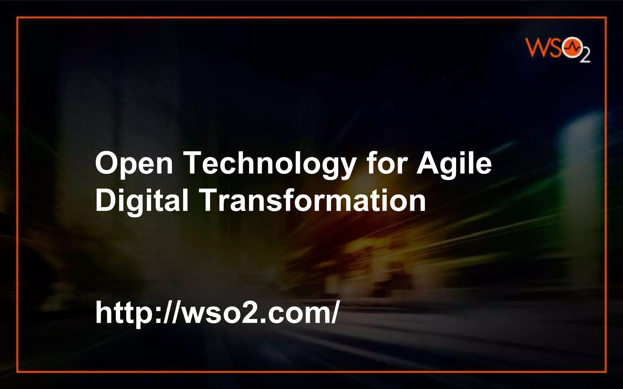 Open Technology for Agile
Digital Transformation
http://wso2.com/
 