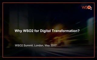 Why WSO2 for Digital Transformation?
WSO2 Summit, London, May 2017
 
