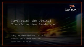 Navigating the Digital
Transformation Landscape
Sanjiva Weerawarana, Ph.D.
Founder, CEO & Chief Architect
London Summit, May 24, 2017
 