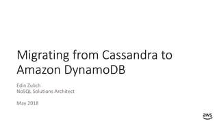 Migrating from Cassandra to
Amazon DynamoDB
Edin Zulich
NoSQL Solutions Architect
May 2018
 
