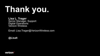 Thank you.
Lisa L. Trager
Senior Manager, Support
Digital Operations
Verizon Wireless
Email: Lisa.Trager@VerizonWireless.c...