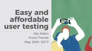 Easy and
affordable
user testing
Ida Aalen
Front Trends
May 26th, 2017
 