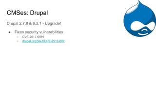 CMSes: Drupal
Drupal 2.7.8 & 8.3.1 - Upgrade!
● Fixes security vulnerabilities
○ CVE-2017-6919
○ drupal.org/SA-CORE-2017-002
 