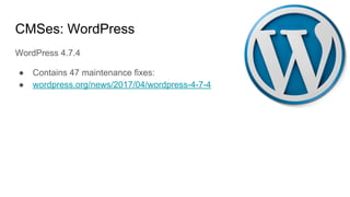 CMSes: WordPress
WordPress 4.7.4
● Contains 47 maintenance fixes:
● wordpress.org/news/2017/04/wordpress-4-7-4
 