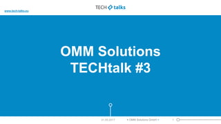 OMM Solutions
TECHtalk #3
1< OMM Solutions GmbH >31.05.2017
www.tech-talks.eu
 