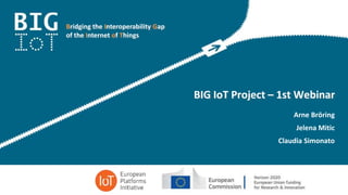 Bridging the Interoperability Gap
of the Internet of Things
BIG IoT Project – 1st Webinar
Arne Bröring
Jelena Mitic
Claudia Simonato
 