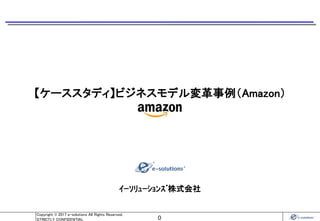 0
Copyright © 2017 e-solutions All Rights Reserved.
STRICTLY CONFIDENTIAL
ｲｰｿﾘｭｰｼｮﾝｽﾞ株式会社
【ケーススタディ】ビジネスモデル変革事例（Amazon）
 