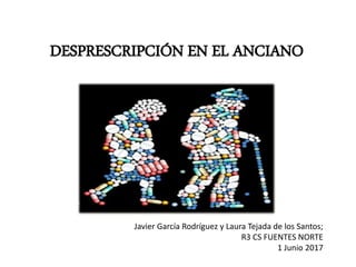 DESPRESCRIPCIÓN EN EL ANCIANO
Javier García Rodríguez y Laura Tejada de los Santos;
R3 CS FUENTES NORTE
1 Junio 2017
 