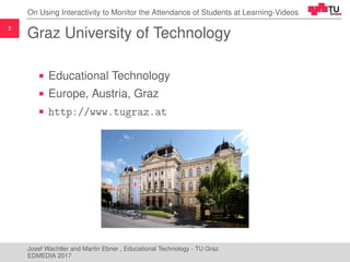 3
On Using Interactivity to Monitor the Attendance of Students at Learning-Videos
Graz University of Technology
Educationa...