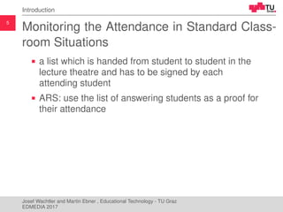 5
Introduction
Monitoring the Attendance in Standard Class-
room Situations
a list which is handed from student to student...