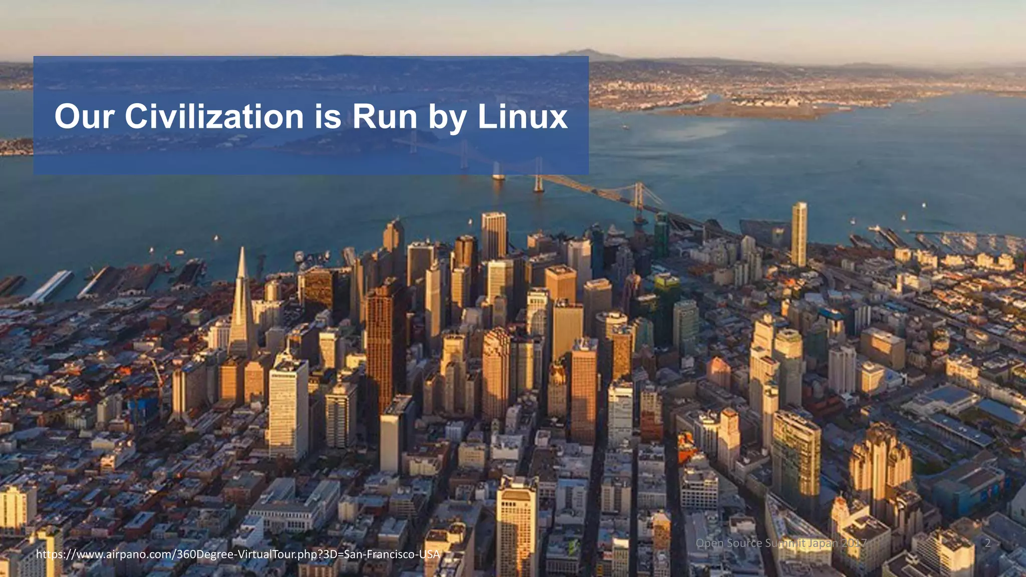 Our Civilization is Run by Linux
https://www.airpano.com/360Degree-VirtualTour.php?3D=San-Francisco-USA
Open Source Summit Japan 2017 2
 