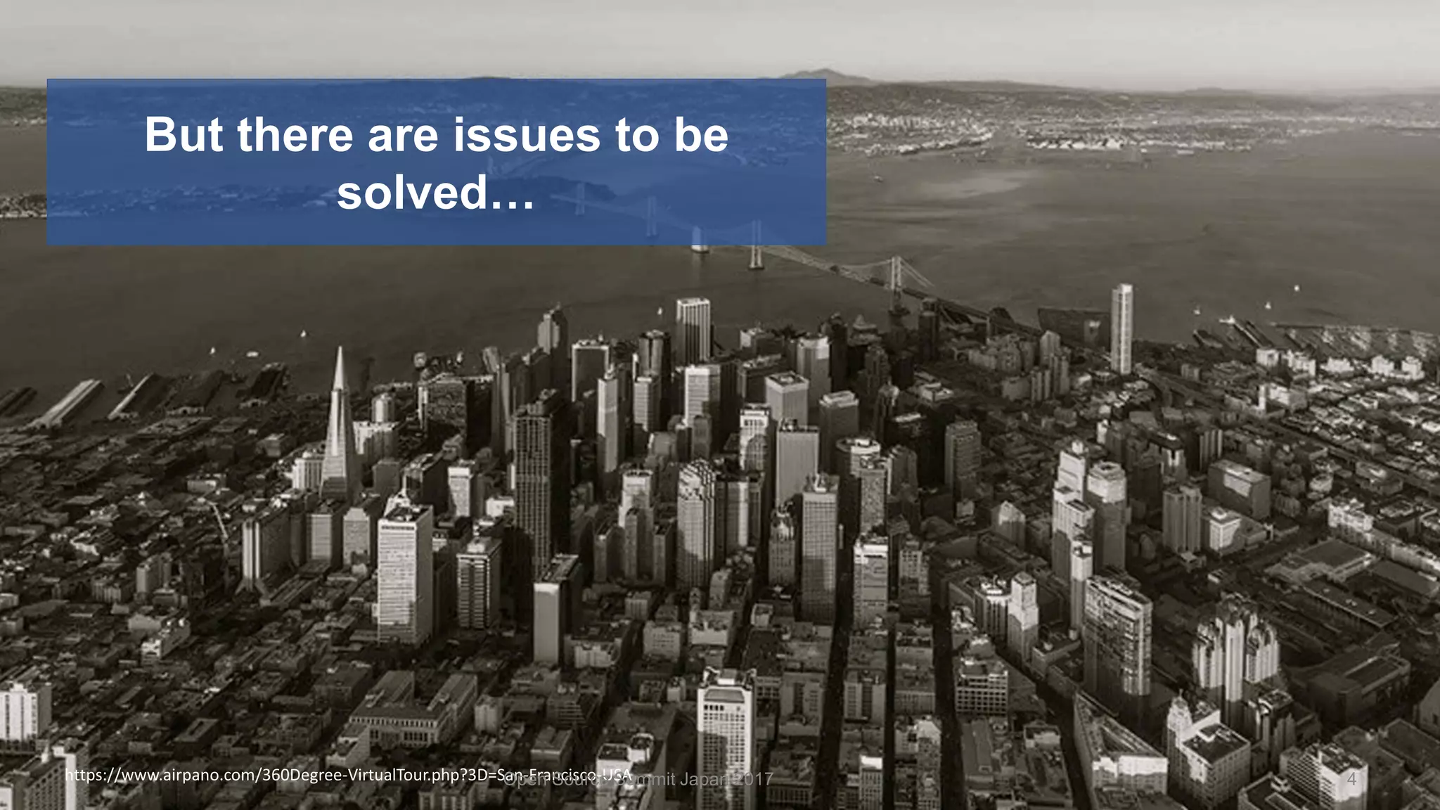 But there are issues to be
solved…
https://www.airpano.com/360Degree-VirtualTour.php?3D=San-Francisco-USAOpen Source Summit Japan 2017 4
 