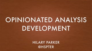 OPINIONATED ANALYSIS
DEVELOPMENT
HILARY PARKER
@HSPTER
 
