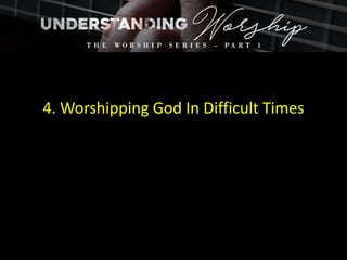 4. Worshipping God In Difficult Times
 