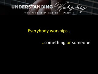 Everybody worships..
..something or someone
 