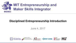 MIT Entrepreneurship and
Maker Skills Integrator
Disciplined Entrepreneurship Introduction
June 4, 2017
 