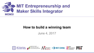 MIT Entrepreneurship and
Maker Skills Integrator
How to build a winning team
June 4, 2017
 