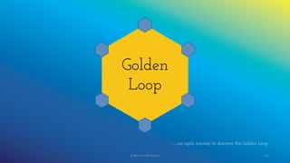 © 2017 Garofalo Studios. 39
…an agile journey to discover the Golden Loop
Golden
Loop
 
