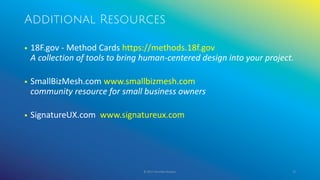 Additional Resources
© 2017 Garofalo Studios. 70
▪ 18F.gov - Method Cards https://methods.18f.gov
A collection of tools to bring human-centered design into your project.
▪ SmallBizMesh.com www.smallbizmesh.com
community resource for small business owners
▪ SignatureUX.com www.signatureux.com
 