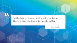 © 2017 Garofalo Studios. 72
Do the best you can until you know better.
Then, when you know better, do better.
Maya Angelou
 