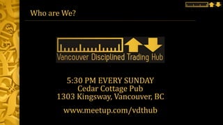 Who are We?
5:30 PM EVERY SUNDAY
Cedar Cottage Pub
1303 Kingsway, Vancouver, BC
www.meetup.com/vdthub
 