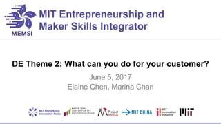 MIT Entrepreneurship and
Maker Skills Integrator
DE Theme 2: What can you do for your customer?
June 5, 2017
Elaine Chen, Marina Chan
 
