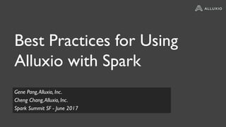 Best Practices for Using
Alluxio with Spark
Gene Pang,Alluxio, Inc.
Cheng Chang,Alluxio, Inc.
Spark Summit SF - June 2017
 