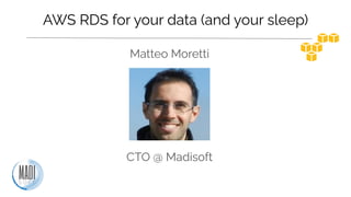 AWS RDS for your data (and your sleep)
Matteo Moretti
CTO @ Madisoft
 