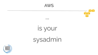 AWS
...
is your
sysadmin
 