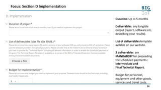 34
Focus: Section D Implementation
Duration: Up to 5 months
Deliverables: any tangible
output (report, software etc.
describing your results).
List of deliverables template
avilable on our website.
2 deliverables are
MANDATORY for proceeding
the scheduled payments :
Intermediate and
Final Technical Report.
Budget for personnel,
equipment and other goods,
services and travel costs.
 
