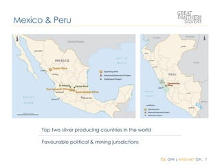 TSX: GPR | NYSE MKT: GPL 7
Mexico & Peru
Top two silver producing countries in the world
Favourable political & mining jurisdictions
 